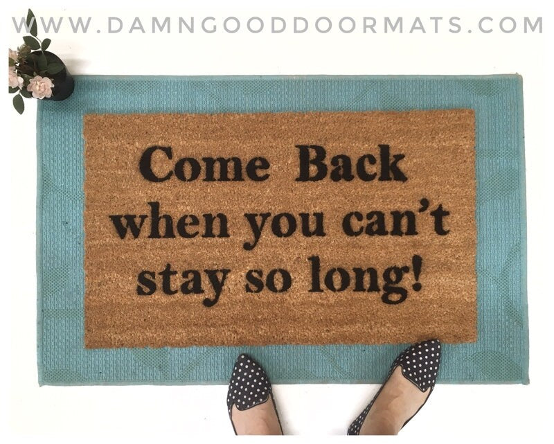 Come BACK when you can't stay so long funny doormat rude door mat Welcome mat housewarming gifts for him new house gift